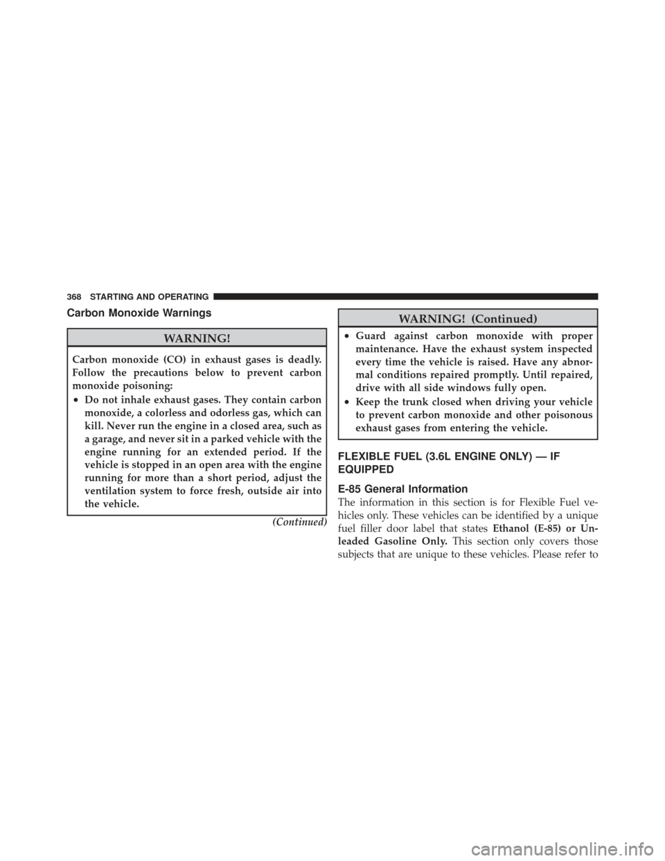 CHRYSLER 200 CONVERTIBLE 2012 1.G Owners Manual Carbon Monoxide Warnings
WARNING!
Carbon monoxide (CO) in exhaust gases is deadly.
Follow the precautions below to prevent carbon
monoxide poisoning:
•Do not inhale exhaust gases. They contain carbo
