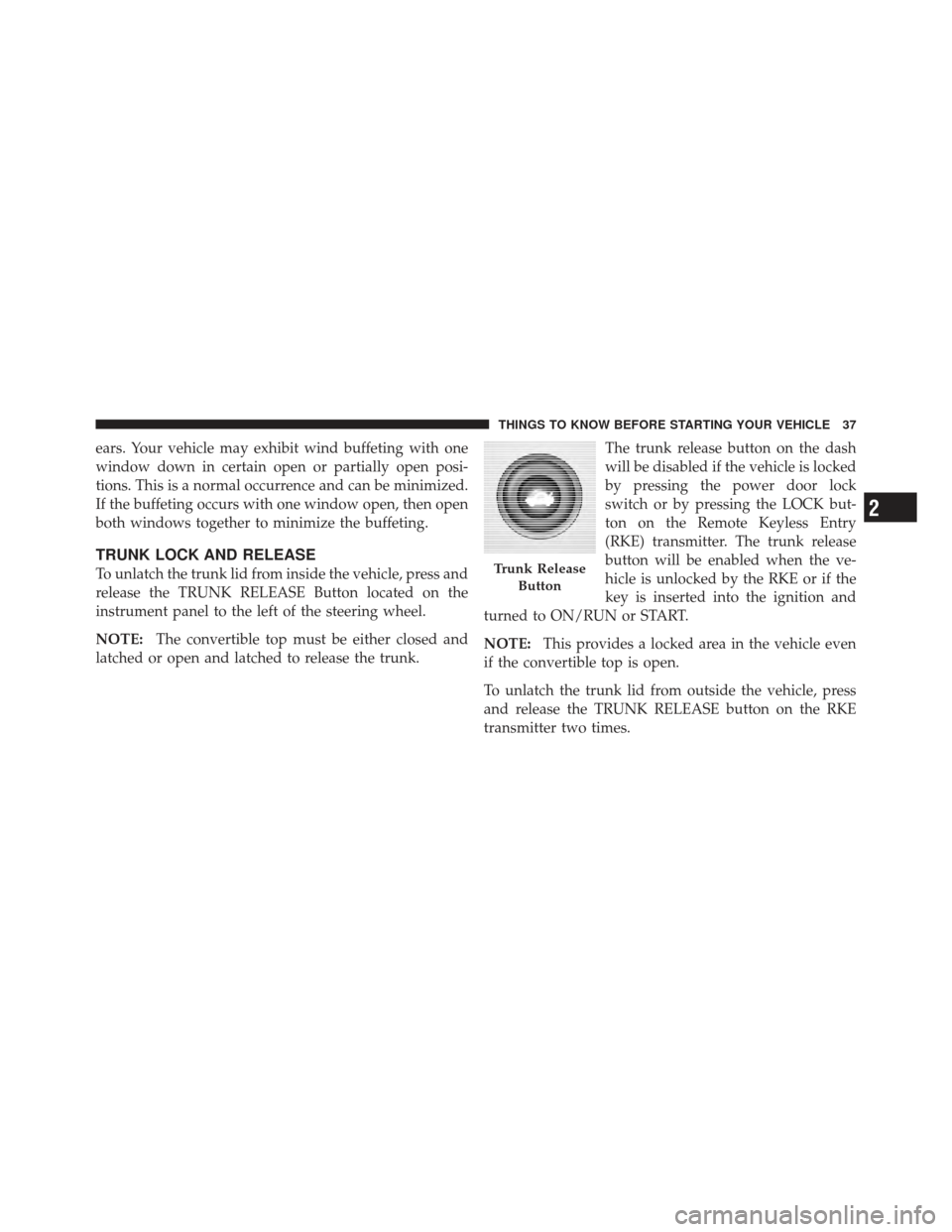 CHRYSLER 200 CONVERTIBLE 2012 1.G Owners Guide ears. Your vehicle may exhibit wind buffeting with one
window down in certain open or partially open posi-
tions. This is a normal occurrence and can be minimized.
If the buffeting occurs with one win CHRYSLER 200 CONVERTIBLE 2012 1.G Owners Guide ears. Your vehicle may exhibit wind buffeting with one
window down in certain open or partially open posi-
tions. This is a normal occurrence and can be minimized.
If the buffeting occurs with one win
