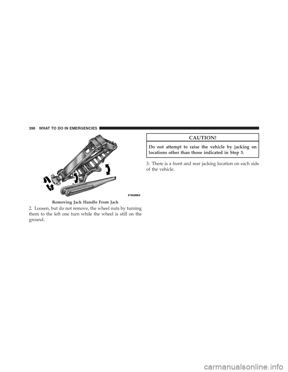 CHRYSLER 200 CONVERTIBLE 2012 1.G Owners Manual 2. Loosen, but do not remove, the wheel nuts by turning
them to the left one turn while the wheel is still on the
ground.
CAUTION!
Do not attempt to raise the vehicle by jacking on
locations other tha