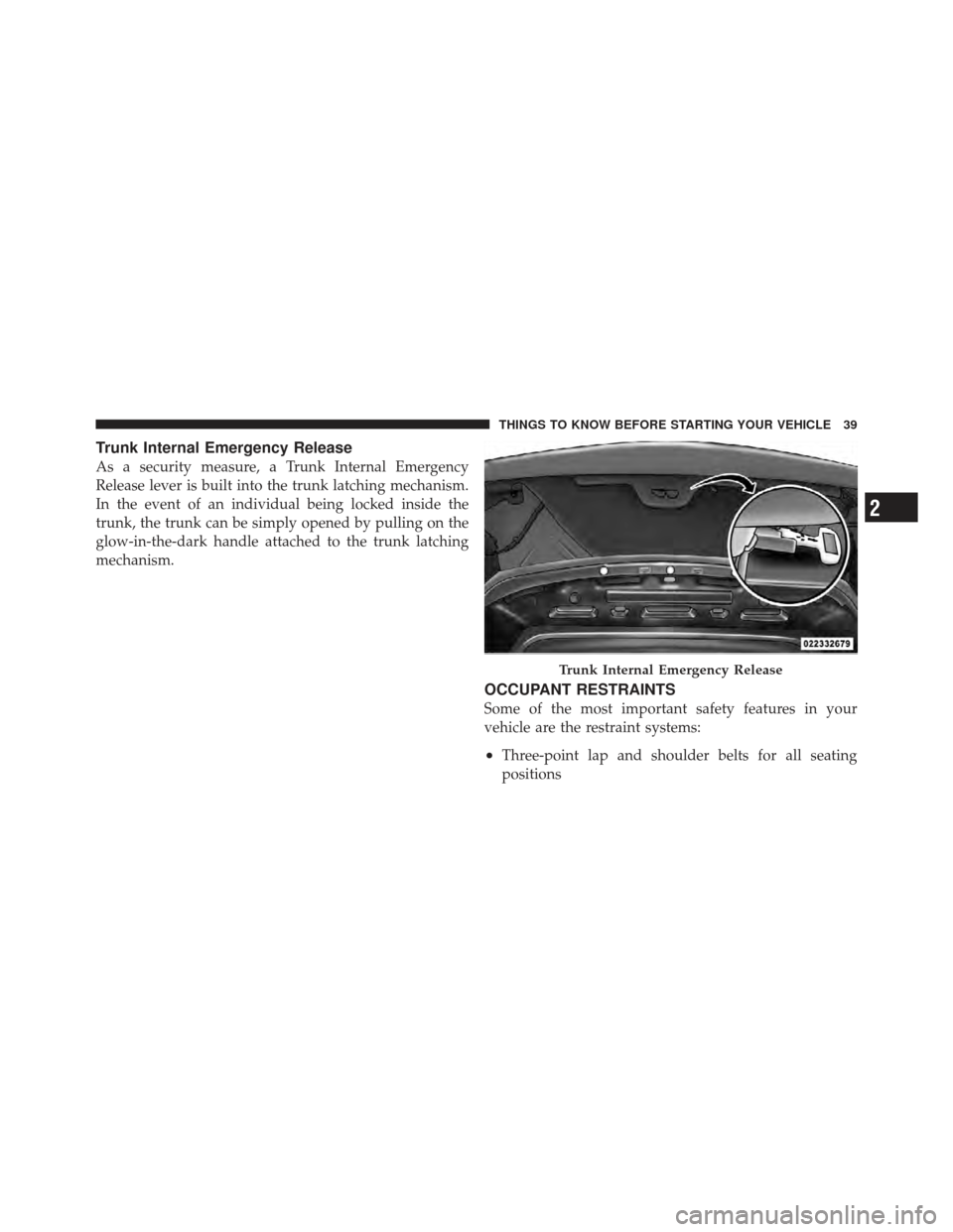 CHRYSLER 200 CONVERTIBLE 2012 1.G Service Manual Trunk Internal Emergency Release
As a security measure, a Trunk Internal Emergency
Release lever is built into the trunk latching mechanism.
In the event of an individual being locked inside the
trunk