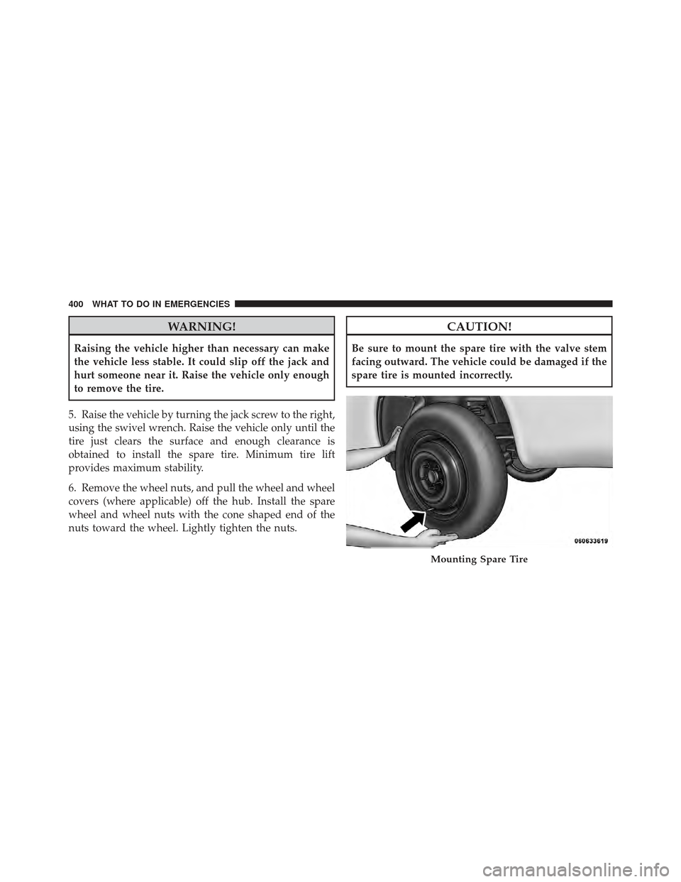 CHRYSLER 200 CONVERTIBLE 2012 1.G Owners Manual WARNING!
Raising the vehicle higher than necessary can make
the vehicle less stable. It could slip off the jack and
hurt someone near it. Raise the vehicle only enough
to remove the tire.
5. Raise the CHRYSLER 200 CONVERTIBLE 2012 1.G Owners Manual WARNING!
Raising the vehicle higher than necessary can make
the vehicle less stable. It could slip off the jack and
hurt someone near it. Raise the vehicle only enough
to remove the tire.
5. Raise the