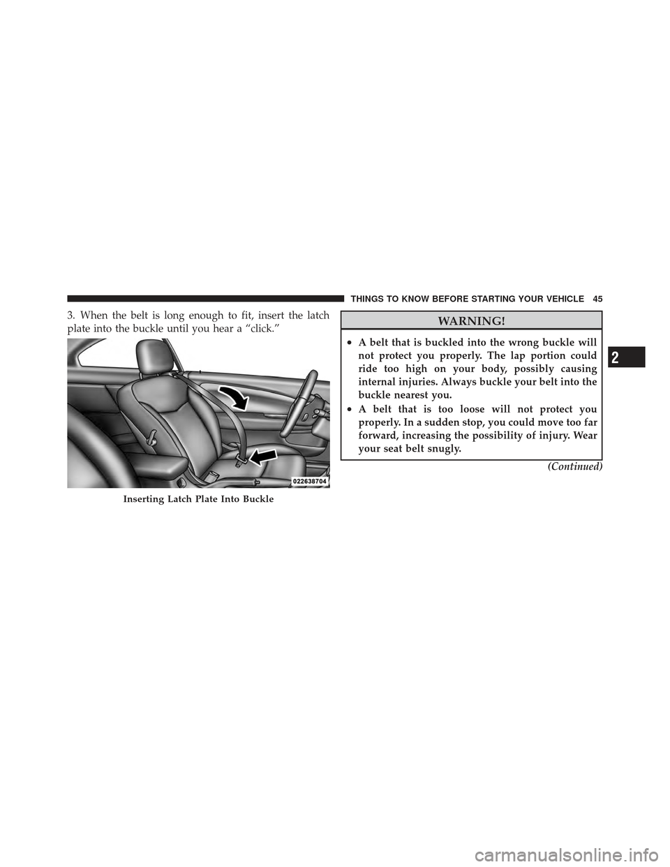 CHRYSLER 200 CONVERTIBLE 2012 1.G Service Manual 3. When the belt is long enough to fit, insert the latch
plate into the buckle until you hear a “click.”WARNING!
•A belt that is buckled into the wrong buckle will
not protect you properly. The CHRYSLER 200 CONVERTIBLE 2012 1.G Service Manual 3. When the belt is long enough to fit, insert the latch
plate into the buckle until you hear a “click.”WARNING!
•A belt that is buckled into the wrong buckle will
not protect you properly. The