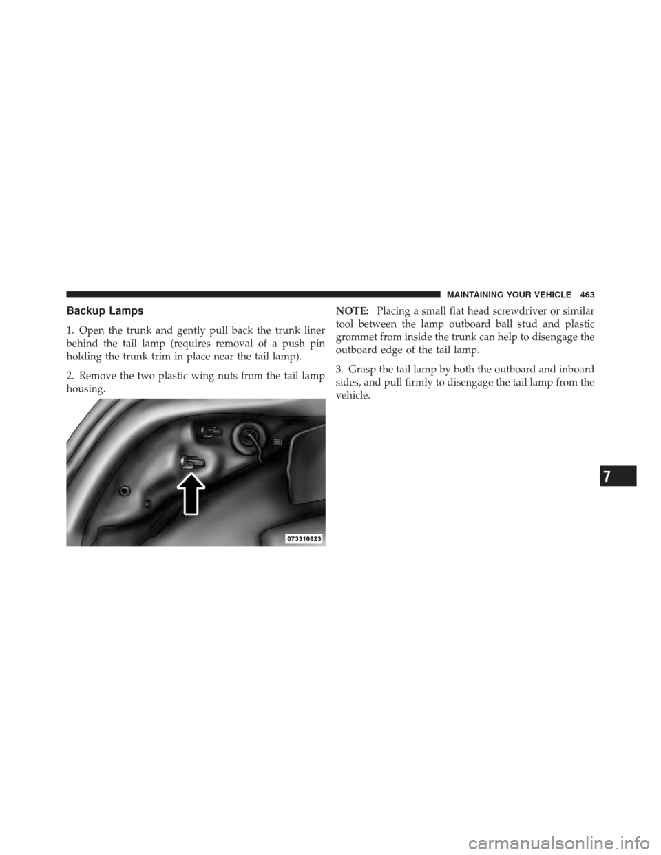 CHRYSLER 200 CONVERTIBLE 2012 1.G Owners Manual Backup Lamps
1. Open the trunk and gently pull back the trunk liner
behind the tail lamp (requires removal of a push pin
holding the trunk trim in place near the tail lamp).
2. Remove the two plastic 