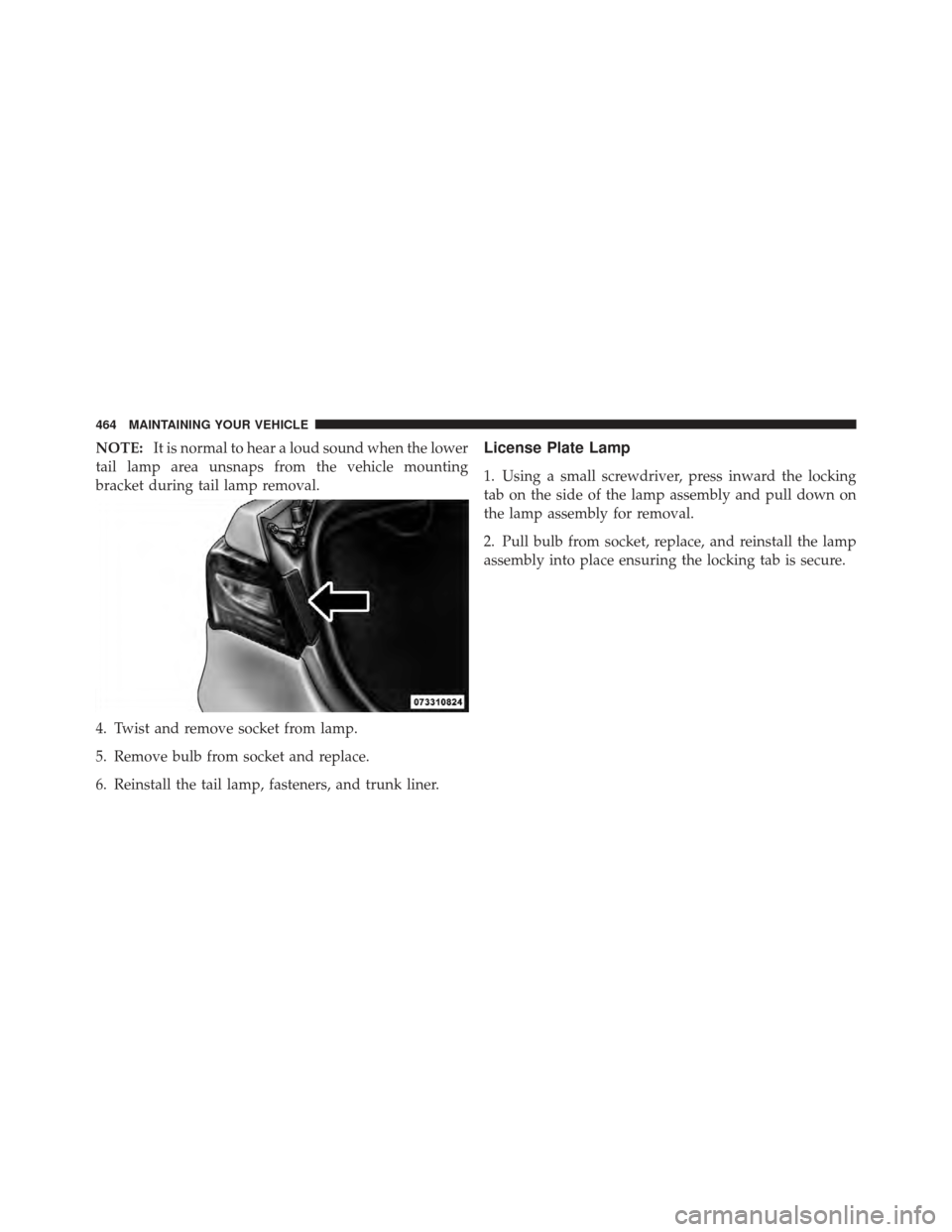 CHRYSLER 200 CONVERTIBLE 2012 1.G Owners Manual NOTE:It is normal to hear a loud sound when the lower
tail lamp area unsnaps from the vehicle mounting
bracket during tail lamp removal.
4. Twist and remove socket from lamp.
5. Remove bulb from socke