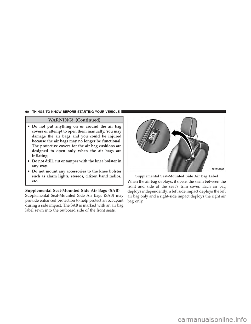 CHRYSLER 200 CONVERTIBLE 2012 1.G Repair Manual WARNING! (Continued)
•Do not put anything on or around the air bag
covers or attempt to open them manually. You may
damage the air bags and you could be injured
because the air bags may no longer be
