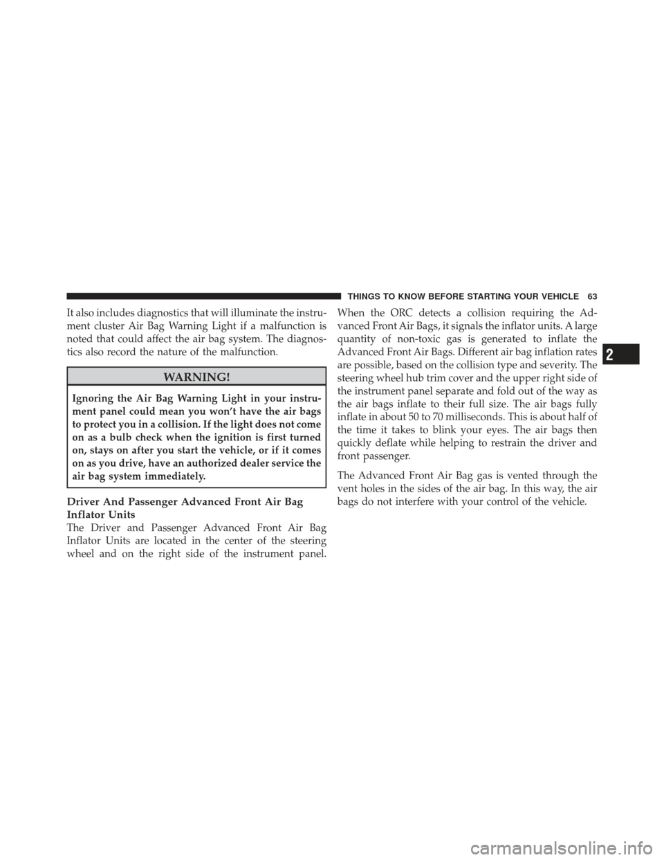 CHRYSLER 200 CONVERTIBLE 2012 1.G Repair Manual It also includes diagnostics that will illuminate the instru-
ment cluster Air Bag Warning Light if a malfunction is
noted that could affect the air bag system. The diagnos-
tics also record the natur