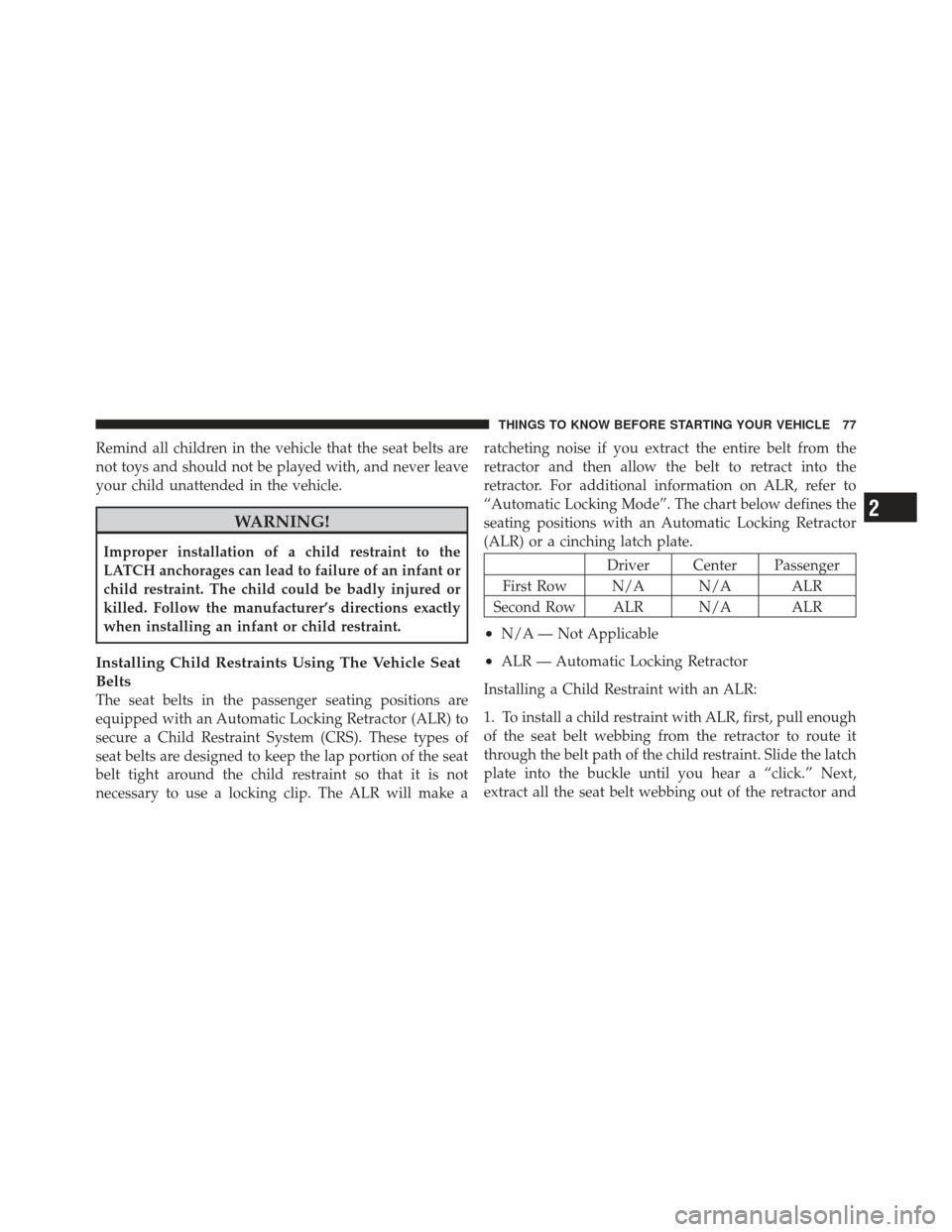 CHRYSLER 200 CONVERTIBLE 2012 1.G Manual PDF Remind all children in the vehicle that the seat belts are
not toys and should not be played with, and never leave
your child unattended in the vehicle.
WARNING!
Improper installation of a child restr