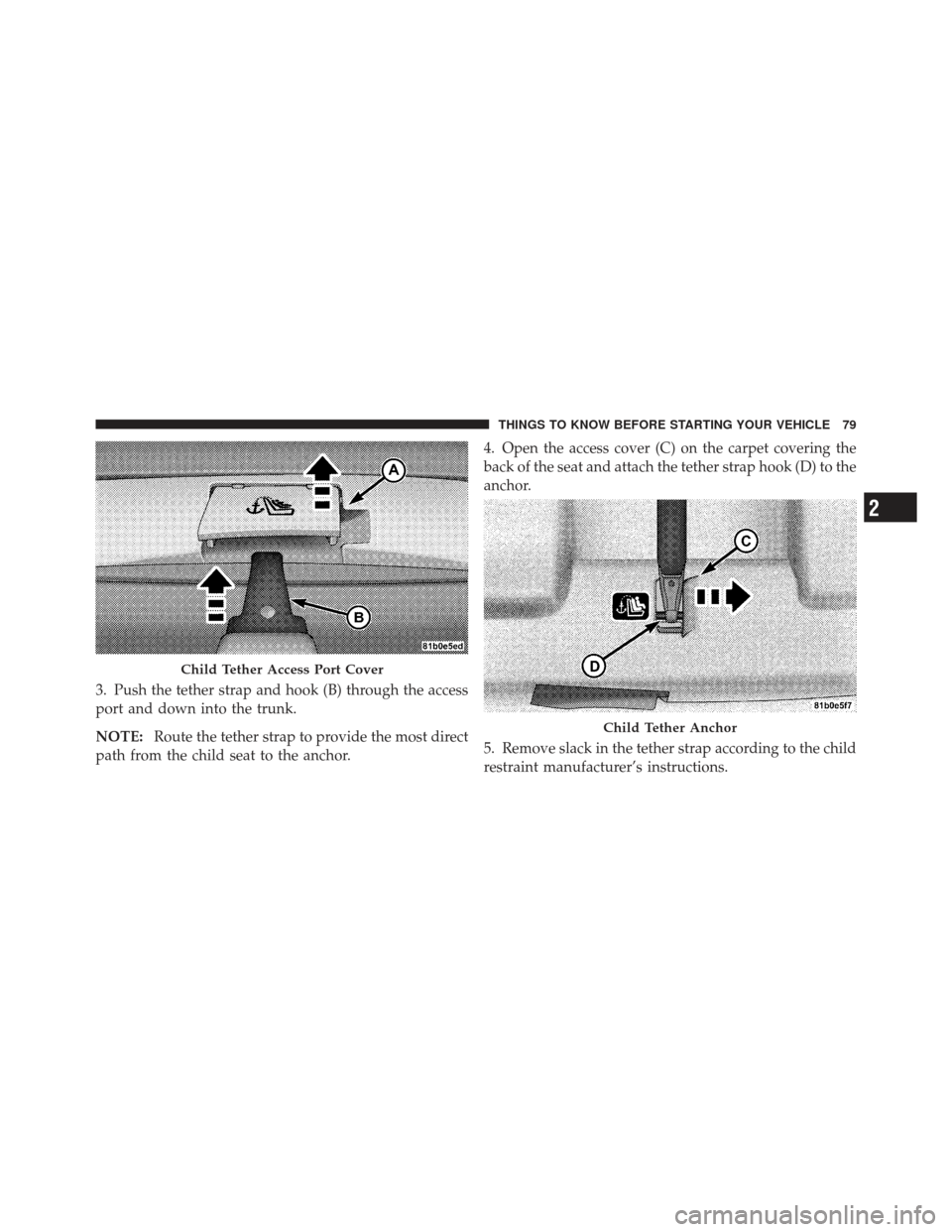CHRYSLER 200 CONVERTIBLE 2012 1.G Manual Online 3. Push the tether strap and hook (B) through the access
port and down into the trunk.
NOTE:Route the tether strap to provide the most direct
path from the child seat to the anchor. 4. Open the access