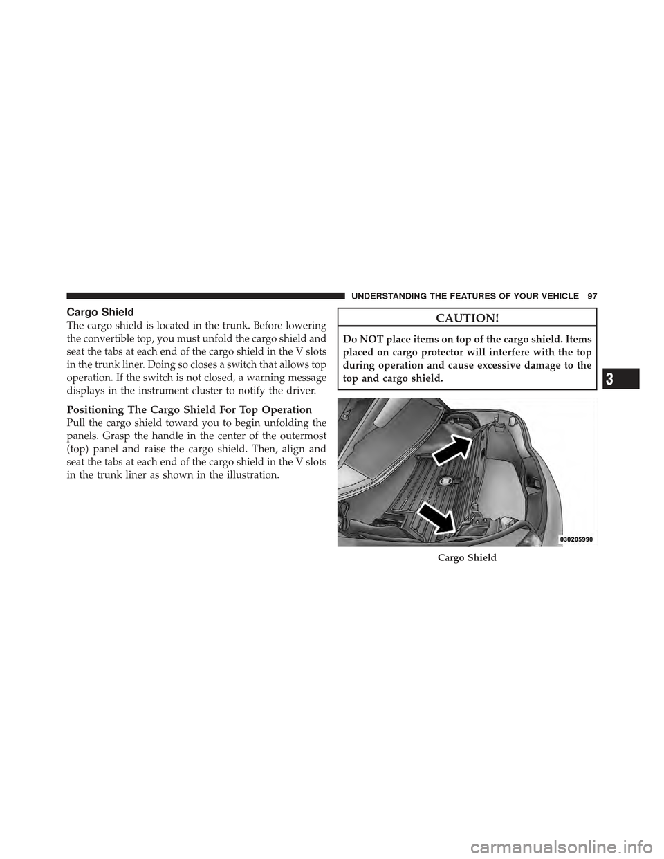 CHRYSLER 200 CONVERTIBLE 2012 1.G Owners Manual Cargo Shield
The cargo shield is located in the trunk. Before lowering
the convertible top, you must unfold the cargo shield and
seat the tabs at each end of the cargo shield in the V slots
in the tru