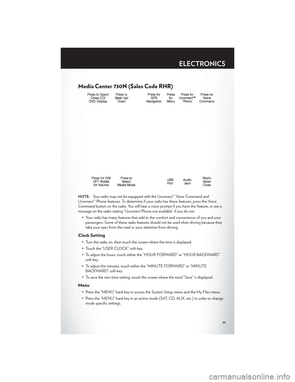 CHRYSLER 200 CONVERTIBLE 2012 1.G User Guide Media Center 730N (Sales Code RHR)
NOTE:Your radio may not be equipped with the Uconnect™ Voice Command and
Uconnect™ Phone features. To determine if your radio has these features, press the Voice CHRYSLER 200 CONVERTIBLE 2012 1.G User Guide Media Center 730N (Sales Code RHR)
NOTE:Your radio may not be equipped with the Uconnect™ Voice Command and
Uconnect™ Phone features. To determine if your radio has these features, press the Voice