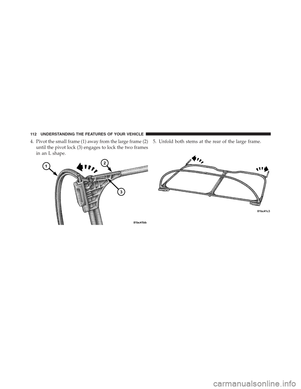 CHRYSLER 200 CONVERTIBLE 2013 1.G Owners Manual 4. Pivot the small frame (1) away from the large frame (2)
until the pivot lock (3) engages to lock the two frames
in an L shape.5. Unfold both stems at the rear of the large frame.
112 UNDERSTANDING 