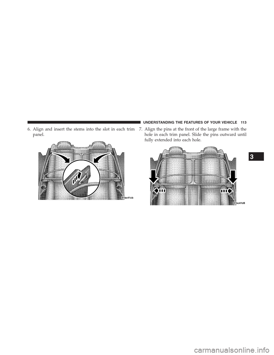 CHRYSLER 200 CONVERTIBLE 2013 1.G Owners Manual 6. Align and insert the stems into the slot in each trim
panel.7. Align the pins at the front of the large frame with the
hole in each trim panel. Slide the pins outward until
fully extended into each