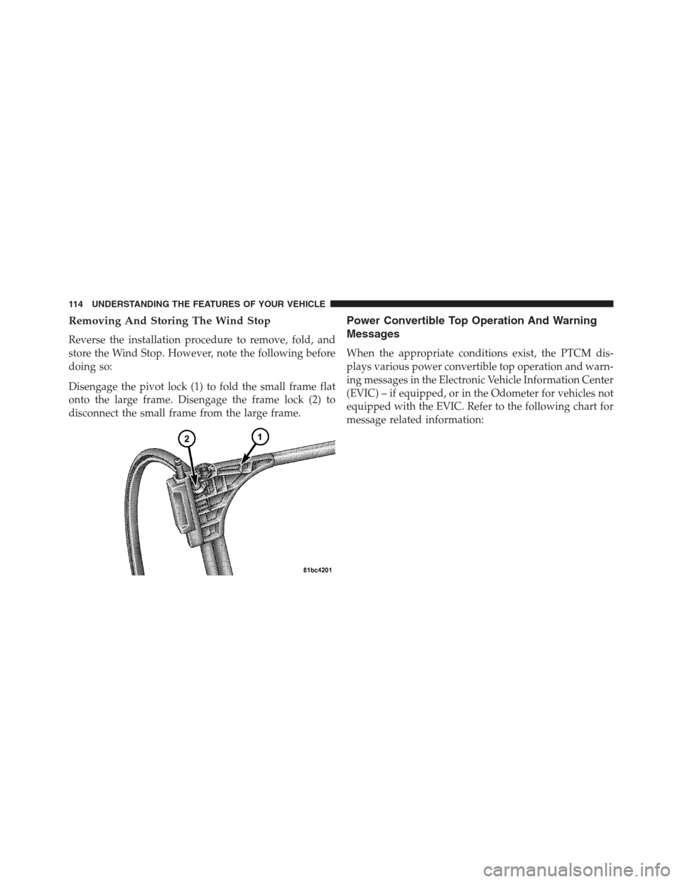 CHRYSLER 200 CONVERTIBLE 2013 1.G Owners Manual Removing And Storing The Wind Stop
Reverse the installation procedure to remove, fold, and
store the Wind Stop. However, note the following before
doing so:
Disengage the pivot lock (1) to fold the sm