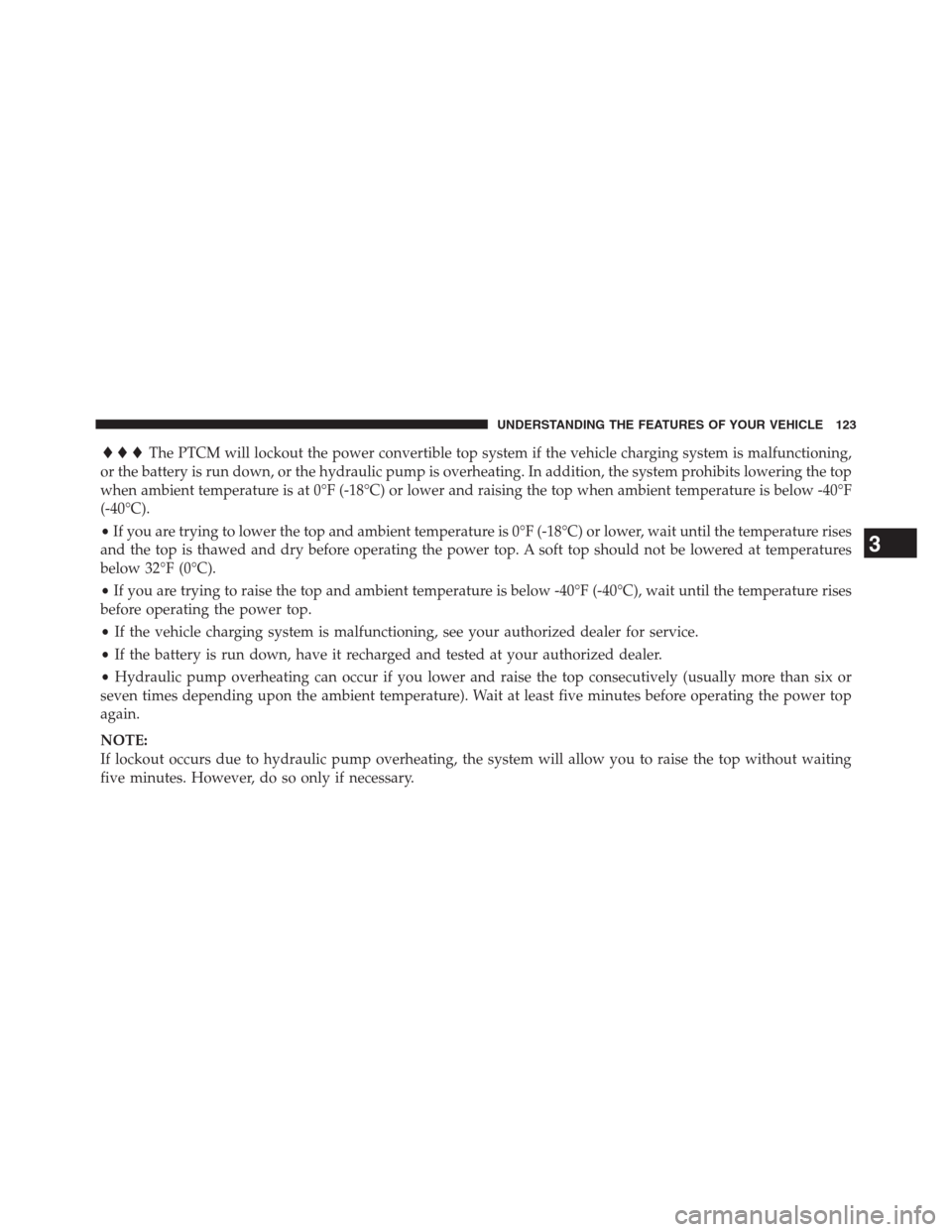 CHRYSLER 200 CONVERTIBLE 2013 1.G Owners Manual The PTCM will lockout the power convertible top system if the vehicle charging system is malfunctioning,
or the battery is run down, or the hydraulic pump is overheating. In addition, the system pr
