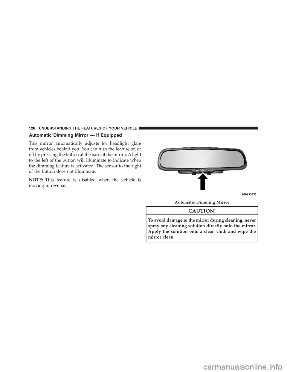 CHRYSLER 200 CONVERTIBLE 2013 1.G Owners Manual Automatic Dimming Mirror — If Equipped
This mirror automatically adjusts for headlight glare
from vehicles behind you. You can turn the feature on or
off by pressing the button at the base of the mi