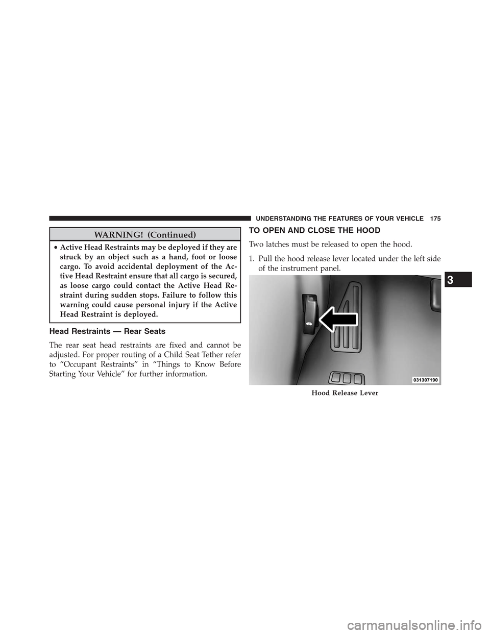 CHRYSLER 200 CONVERTIBLE 2013 1.G Owners Manual WARNING! (Continued)
•Active Head Restraints may be deployed if they are
struck by an object such as a hand, foot or loose
cargo. To avoid accidental deployment of the Ac-
tive Head Restraint ensure