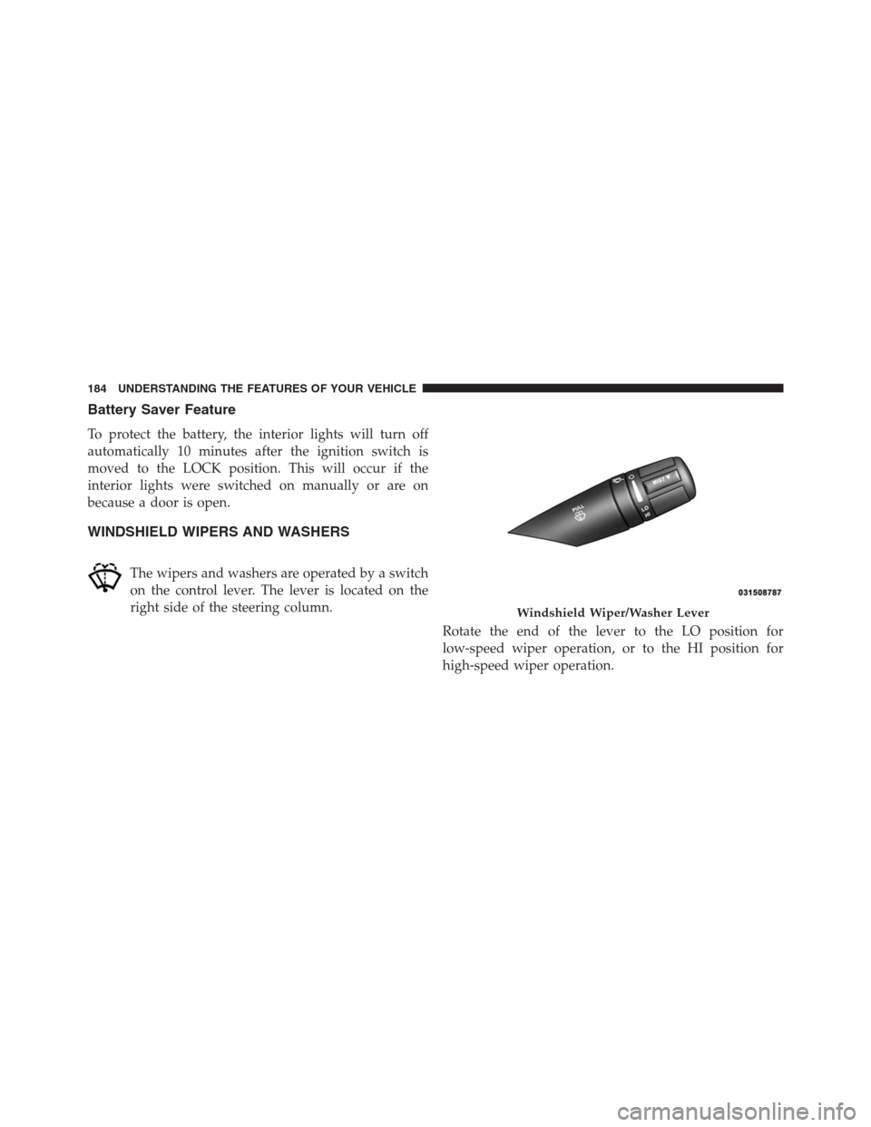 CHRYSLER 200 CONVERTIBLE 2013 1.G Owners Manual Battery Saver Feature
To protect the battery, the interior lights will turn off
automatically 10 minutes after the ignition switch is
moved to the LOCK position. This will occur if the
interior lights CHRYSLER 200 CONVERTIBLE 2013 1.G Owners Manual Battery Saver Feature
To protect the battery, the interior lights will turn off
automatically 10 minutes after the ignition switch is
moved to the LOCK position. This will occur if the
interior lights