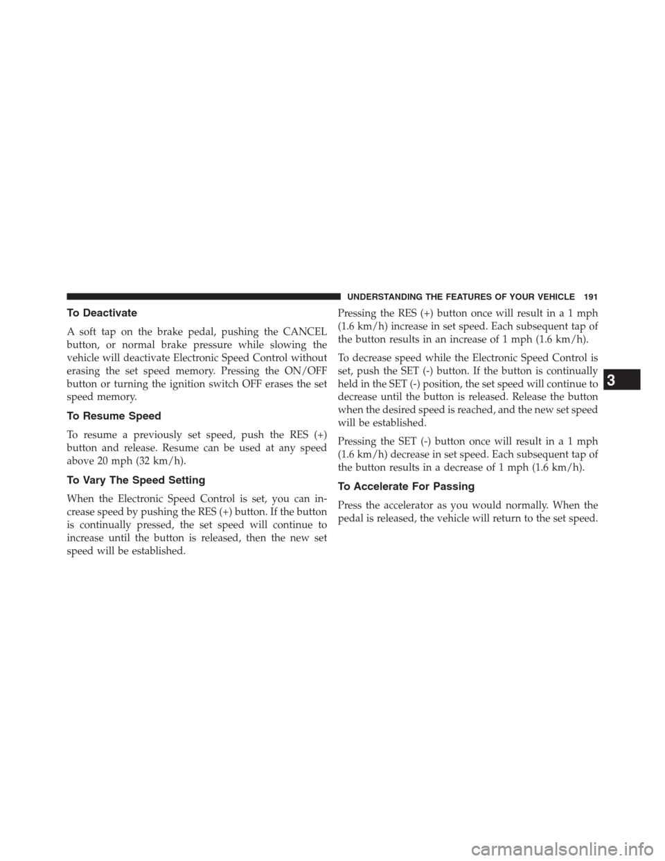 CHRYSLER 200 CONVERTIBLE 2013 1.G Owners Manual To Deactivate
A soft tap on the brake pedal, pushing the CANCEL
button, or normal brake pressure while slowing the
vehicle will deactivate Electronic Speed Control without
erasing the set speed memory