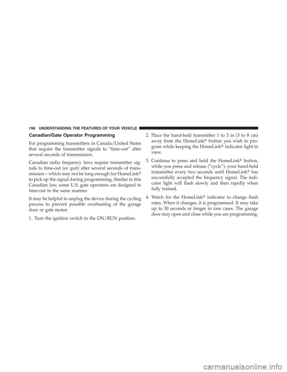 CHRYSLER 200 CONVERTIBLE 2013 1.G Owners Manual Canadian/Gate Operator Programming
For programming transmitters in Canada/United States
that require the transmitter signals to “time-out” after
several seconds of transmission.
Canadian radio fre