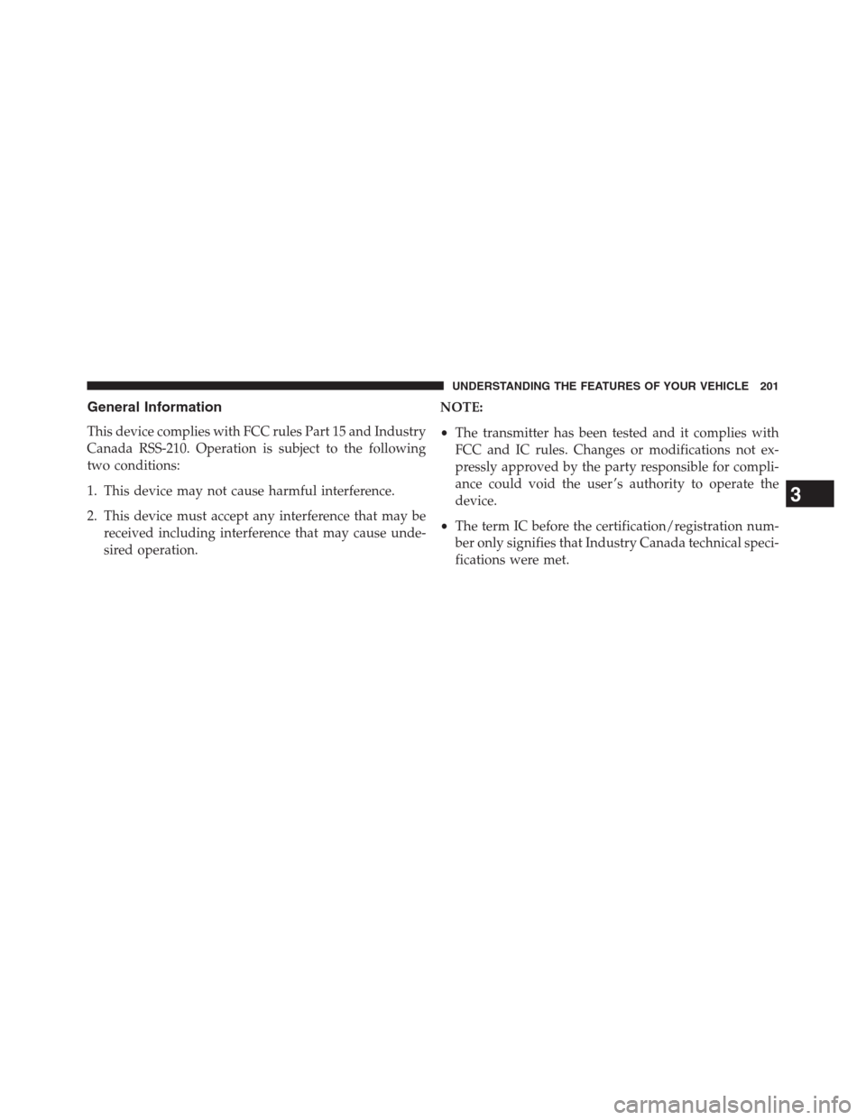CHRYSLER 200 CONVERTIBLE 2013 1.G Owners Manual General Information
This device complies with FCC rules Part 15 and Industry
Canada RSS-210. Operation is subject to the following
two conditions:
1. This device may not cause harmful interference.
2.