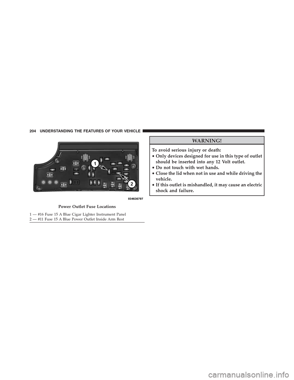 CHRYSLER 200 CONVERTIBLE 2013 1.G Owners Manual WARNING!
To avoid serious injury or death:
•Only devices designed for use in this type of outlet
should be inserted into any 12 Volt outlet.
•Do not touch with wet hands.
•Close the lid when not