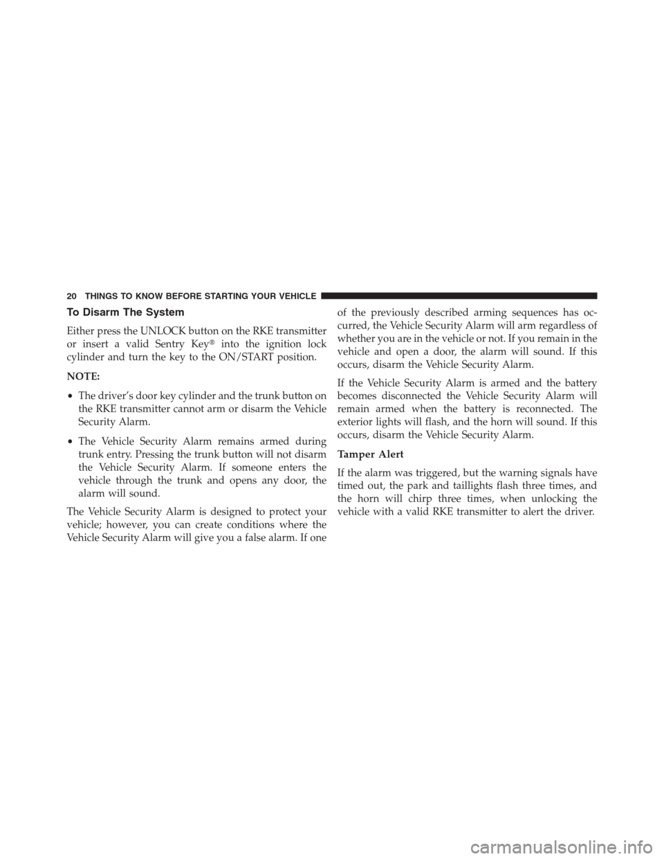 CHRYSLER 200 CONVERTIBLE 2013 1.G Owners Manual To Disarm The System
Either press the UNLOCK button on the RKE transmitter
or insert a valid Sentry Keyinto the ignition lock
cylinder and turn the key to the ON/START position.
NOTE:
•The driver