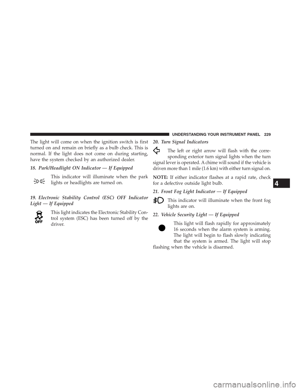 CHRYSLER 200 CONVERTIBLE 2013 1.G Owners Manual The light will come on when the ignition switch is first
turned on and remain on briefly as a bulb check. This is
normal. If the light does not come on during starting,
have the system checked by an a