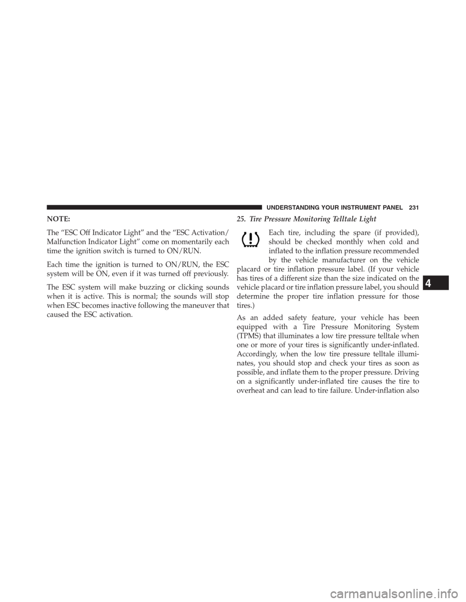 CHRYSLER 200 CONVERTIBLE 2013 1.G Owners Manual NOTE:
The “ESC Off Indicator Light” and the “ESC Activation/
Malfunction Indicator Light” come on momentarily each
time the ignition switch is turned to ON/RUN.
Each time the ignition is turne