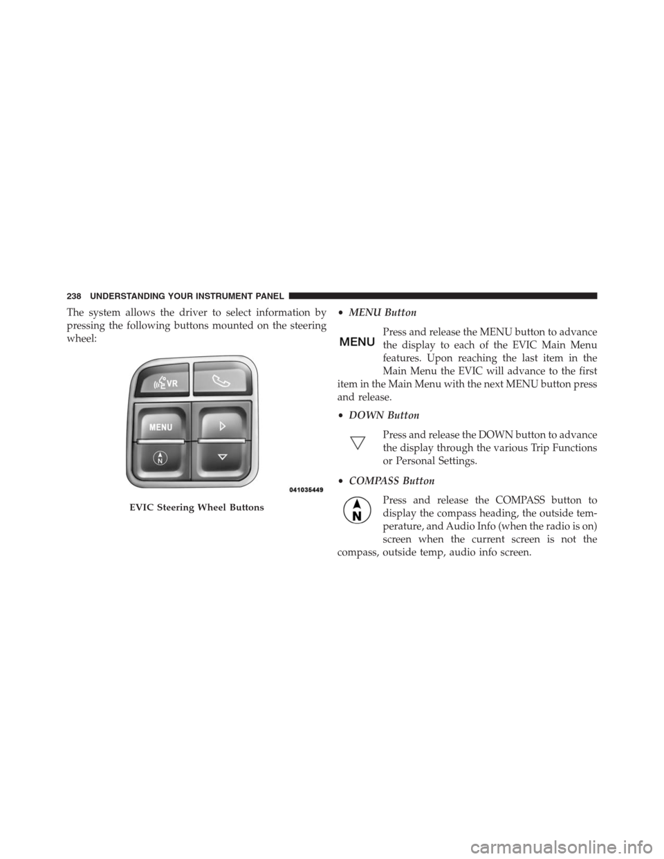 CHRYSLER 200 CONVERTIBLE 2013 1.G Owners Manual The system allows the driver to select information by
pressing the following buttons mounted on the steering
wheel:•MENU Button
Press and release the MENU button to advance
the display to each of th