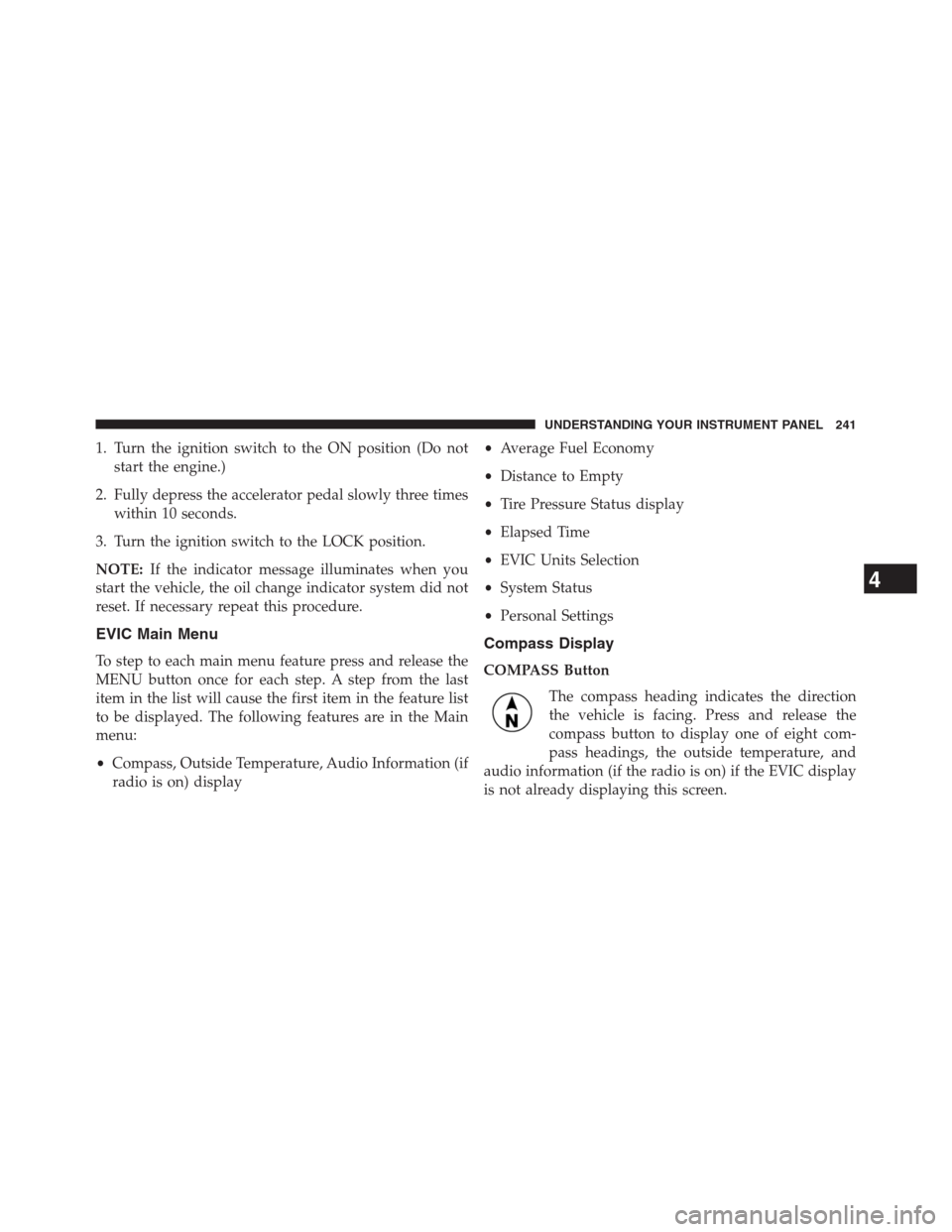 CHRYSLER 200 CONVERTIBLE 2013 1.G Owners Manual 1. Turn the ignition switch to the ON position (Do not
start the engine.)
2. Fully depress the accelerator pedal slowly three times
within 10 seconds.
3. Turn the ignition switch to the LOCK position.