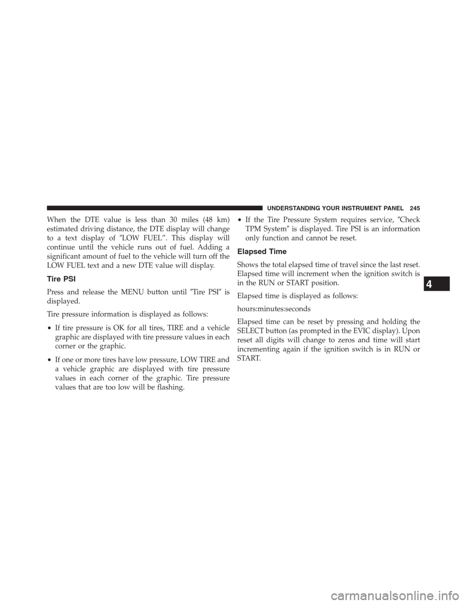 CHRYSLER 200 CONVERTIBLE 2013 1.G Owners Manual When the DTE value is less than 30 miles (48 km)
estimated driving distance, the DTE display will change
to a text display ofLOW FUEL”. This display will
continue until the vehicle runs out of fuel