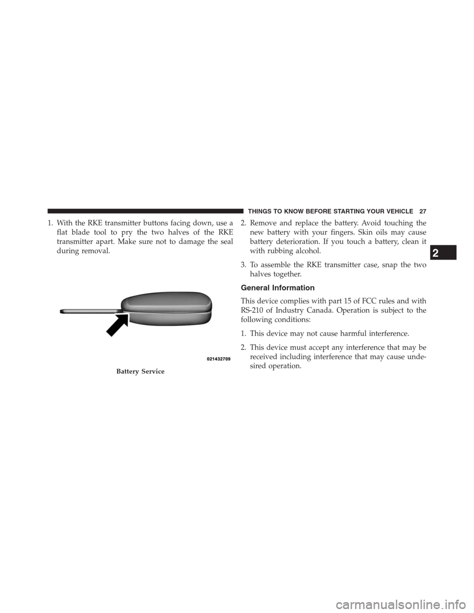 CHRYSLER 200 CONVERTIBLE 2013 1.G Owners Manual 1. With the RKE transmitter buttons facing down, use a
flat blade tool to pry the two halves of the RKE
transmitter apart. Make sure not to damage the seal
during removal.2. Remove and replace the bat