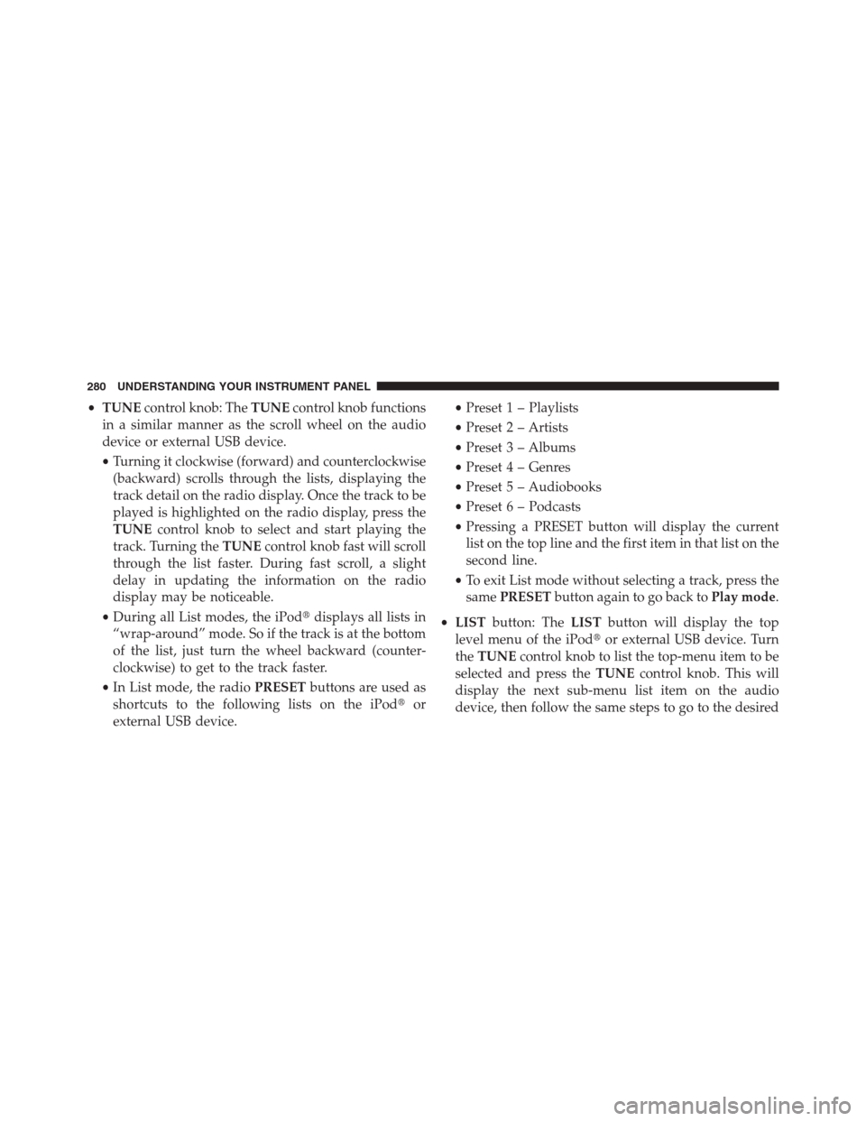 CHRYSLER 200 CONVERTIBLE 2013 1.G Owners Manual •TUNEcontrol knob: TheTUNEcontrol knob functions
in a similar manner as the scroll wheel on the audio
device or external USB device.
•Turning it clockwise (forward) and counterclockwise
(backward)
