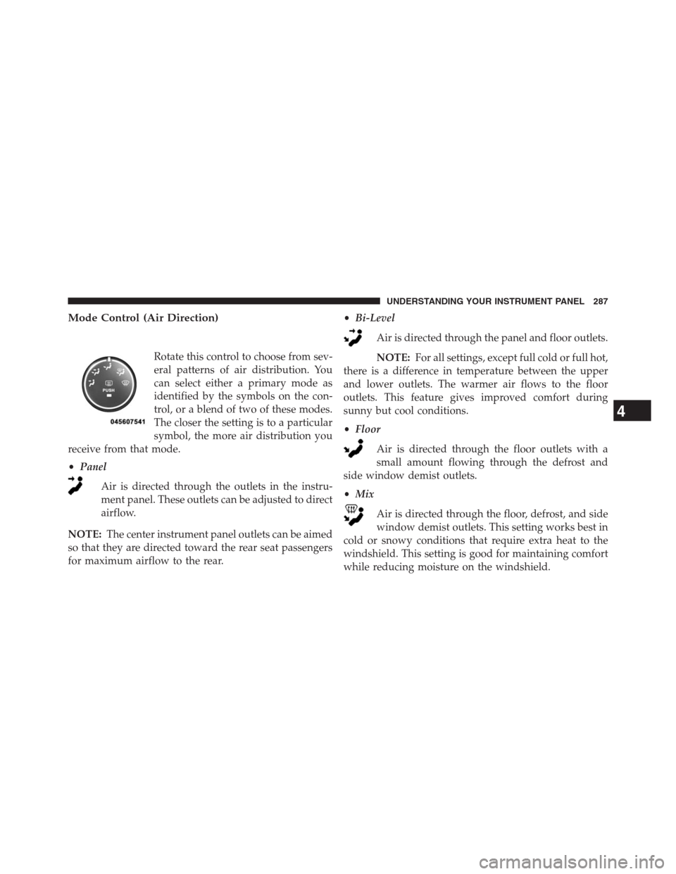 CHRYSLER 200 CONVERTIBLE 2013 1.G Owners Manual Mode Control (Air Direction)
Rotate this control to choose from sev-
eral patterns of air distribution. You
can select either a primary mode as
identified by the symbols on the con-
trol, or a blend o