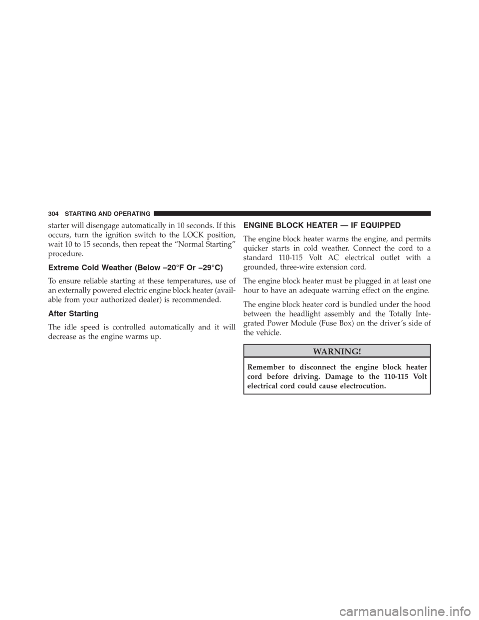 CHRYSLER 200 CONVERTIBLE 2013 1.G Owners Manual starter will disengage automatically in 10 seconds. If this
occurs, turn the ignition switch to the LOCK position,
wait 10 to 15 seconds, then repeat the “Normal Starting”
procedure.
Extreme Cold 