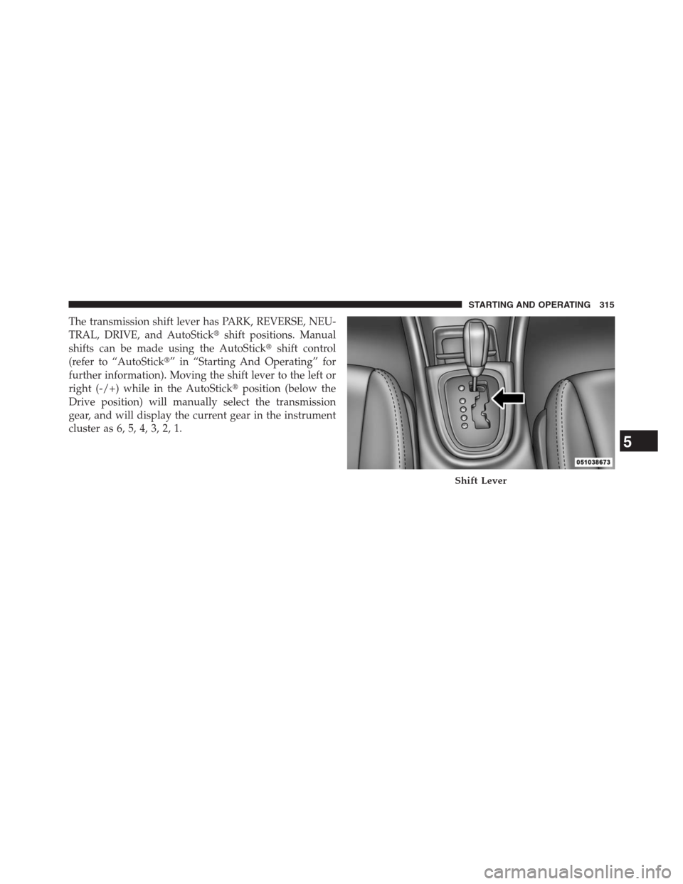 CHRYSLER 200 CONVERTIBLE 2013 1.G Owners Manual The transmission shift lever has PARK, REVERSE, NEU-
TRAL, DRIVE, and AutoStickshift positions. Manual
shifts can be made using the AutoStickshift control
(refer to “AutoStick” in “Starting A