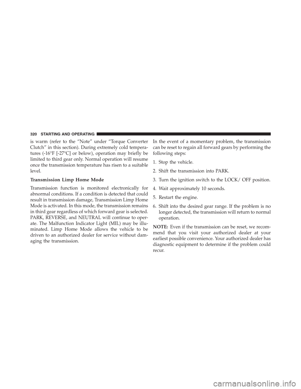 CHRYSLER 200 CONVERTIBLE 2013 1.G Owners Manual is warm (refer to the “Note” under “Torque Converter
Clutch” in this section). During extremely cold tempera-
tures (-16°F [-27°C] or below), operation may briefly be
limited to third gear o