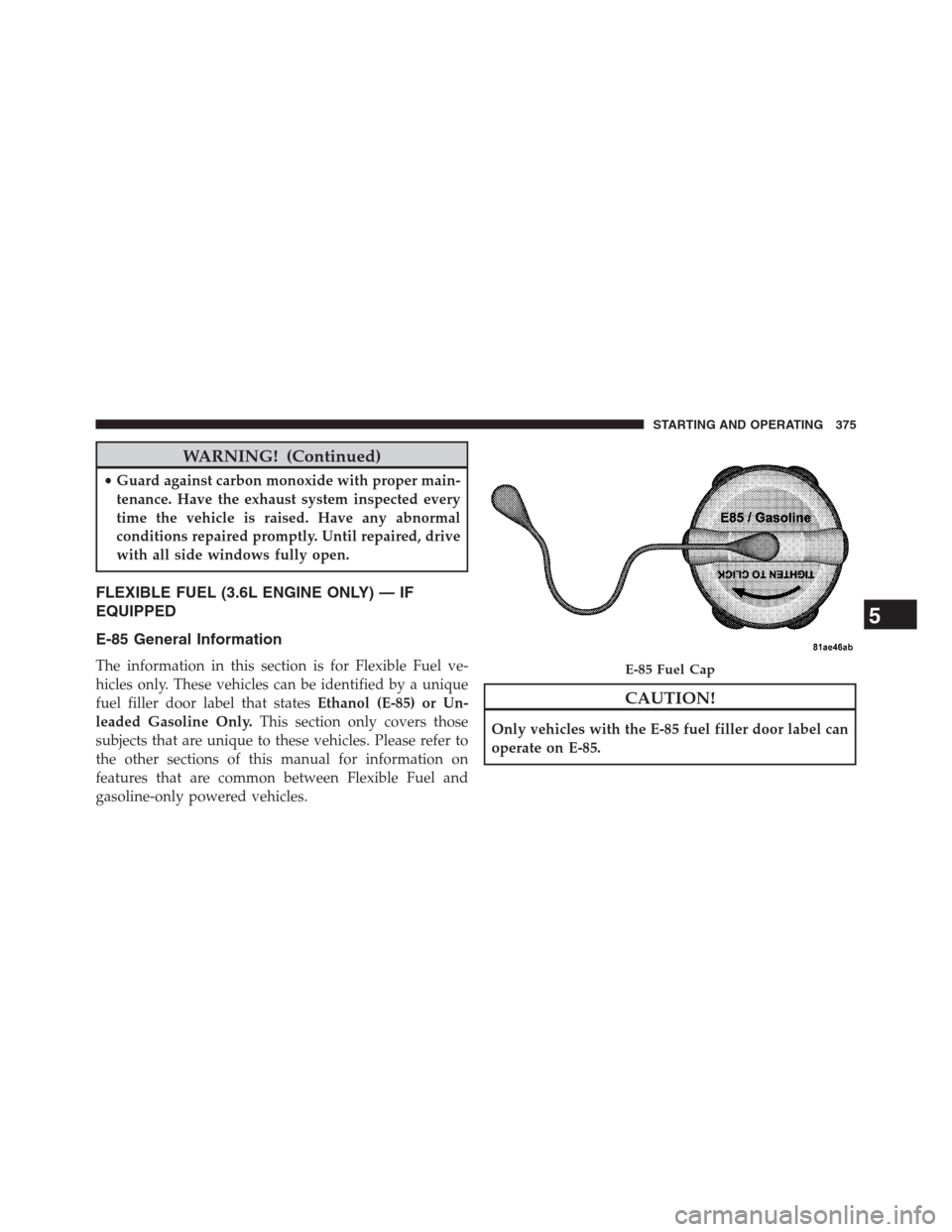 CHRYSLER 200 CONVERTIBLE 2013 1.G Owners Manual WARNING! (Continued)
•Guard against carbon monoxide with proper main-
tenance. Have the exhaust system inspected every
time the vehicle is raised. Have any abnormal
conditions repaired promptly. Unt