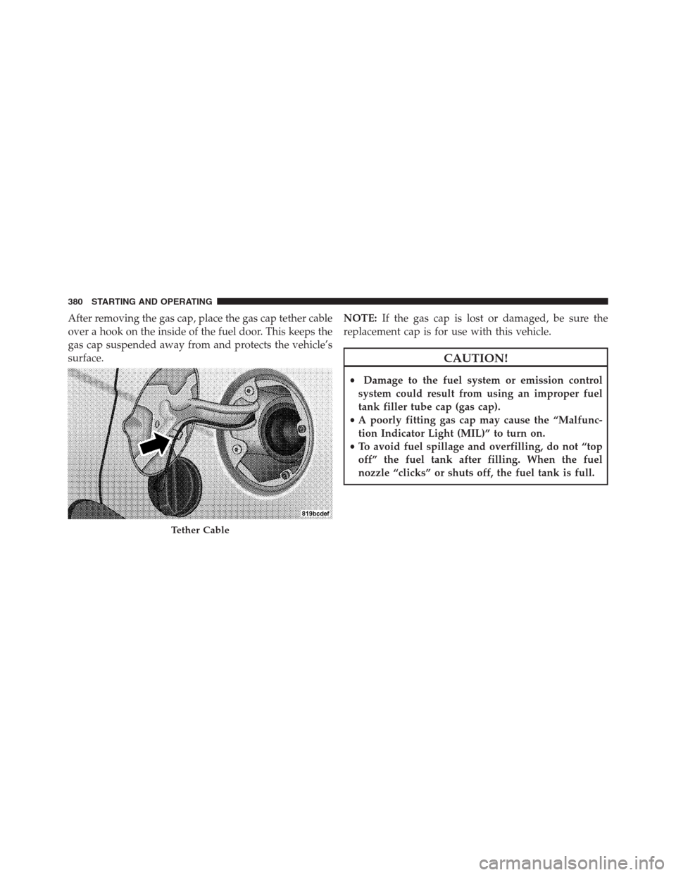 CHRYSLER 200 CONVERTIBLE 2013 1.G Owners Manual After removing the gas cap, place the gas cap tether cable
over a hook on the inside of the fuel door. This keeps the
gas cap suspended away from and protects the vehicle’s
surface.NOTE:If the gas c CHRYSLER 200 CONVERTIBLE 2013 1.G Owners Manual After removing the gas cap, place the gas cap tether cable
over a hook on the inside of the fuel door. This keeps the
gas cap suspended away from and protects the vehicle’s
surface.NOTE:If the gas c