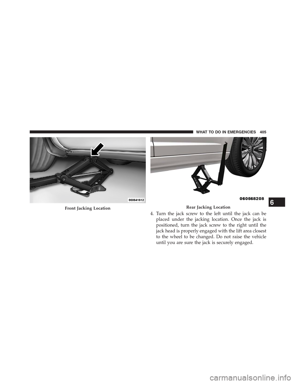 CHRYSLER 200 CONVERTIBLE 2013 1.G Owners Manual 4. Turn the jack screw to the left until the jack can be
placed under the jacking location. Once the jack is
positioned, turn the jack screw to the right until the
jack head is properly engaged with t