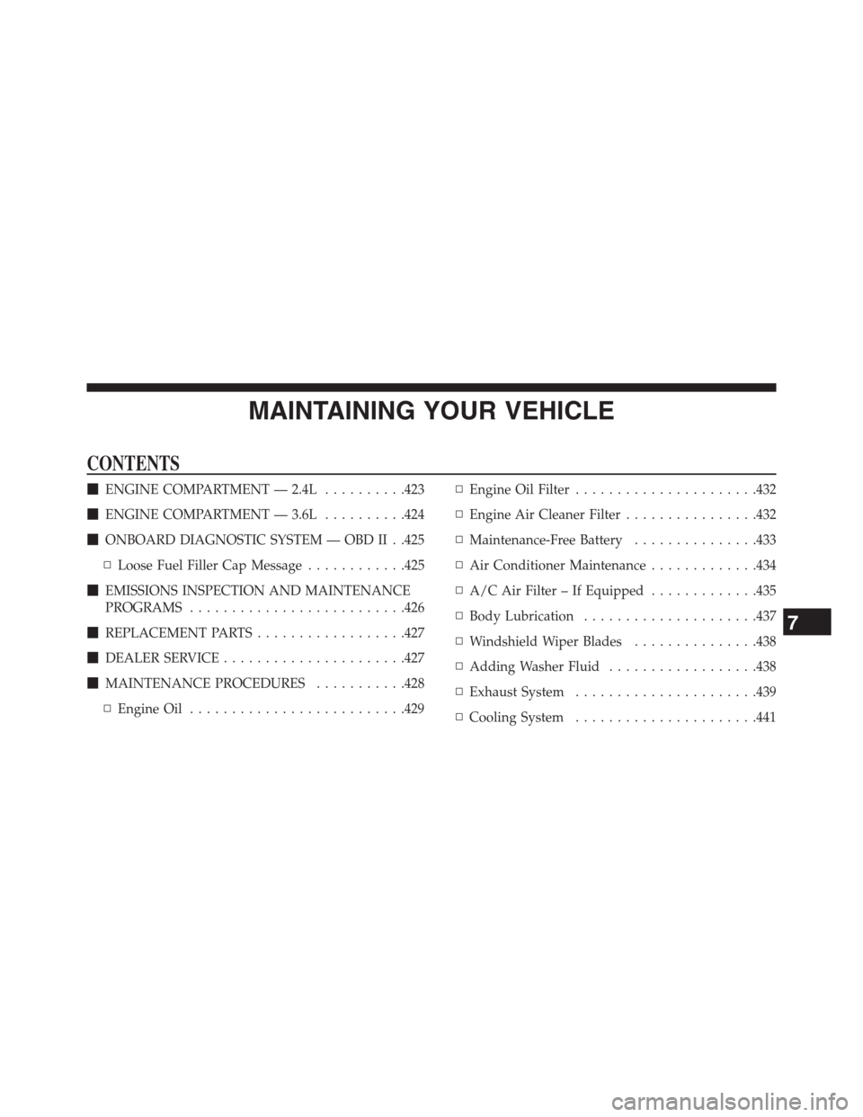 CHRYSLER 200 CONVERTIBLE 2013 1.G Owners Manual MAINTAINING YOUR VEHICLE
CONTENTS
ENGINE COMPARTMENT — 2.4L..........423
ENGINE COMPARTMENT — 3.6L..........424
ONBOARD DIAGNOSTIC SYSTEM — OBD II . .425
▫Loose Fuel Filler Cap Message.....