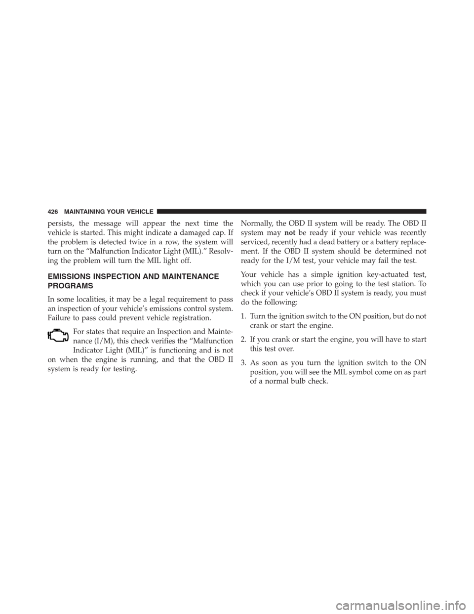 CHRYSLER 200 CONVERTIBLE 2013 1.G Owners Manual persists, the message will appear the next time the
vehicle is started. This might indicate a damaged cap. If
the problem is detected twice in a row, the system will
turn on the “Malfunction Indicat
