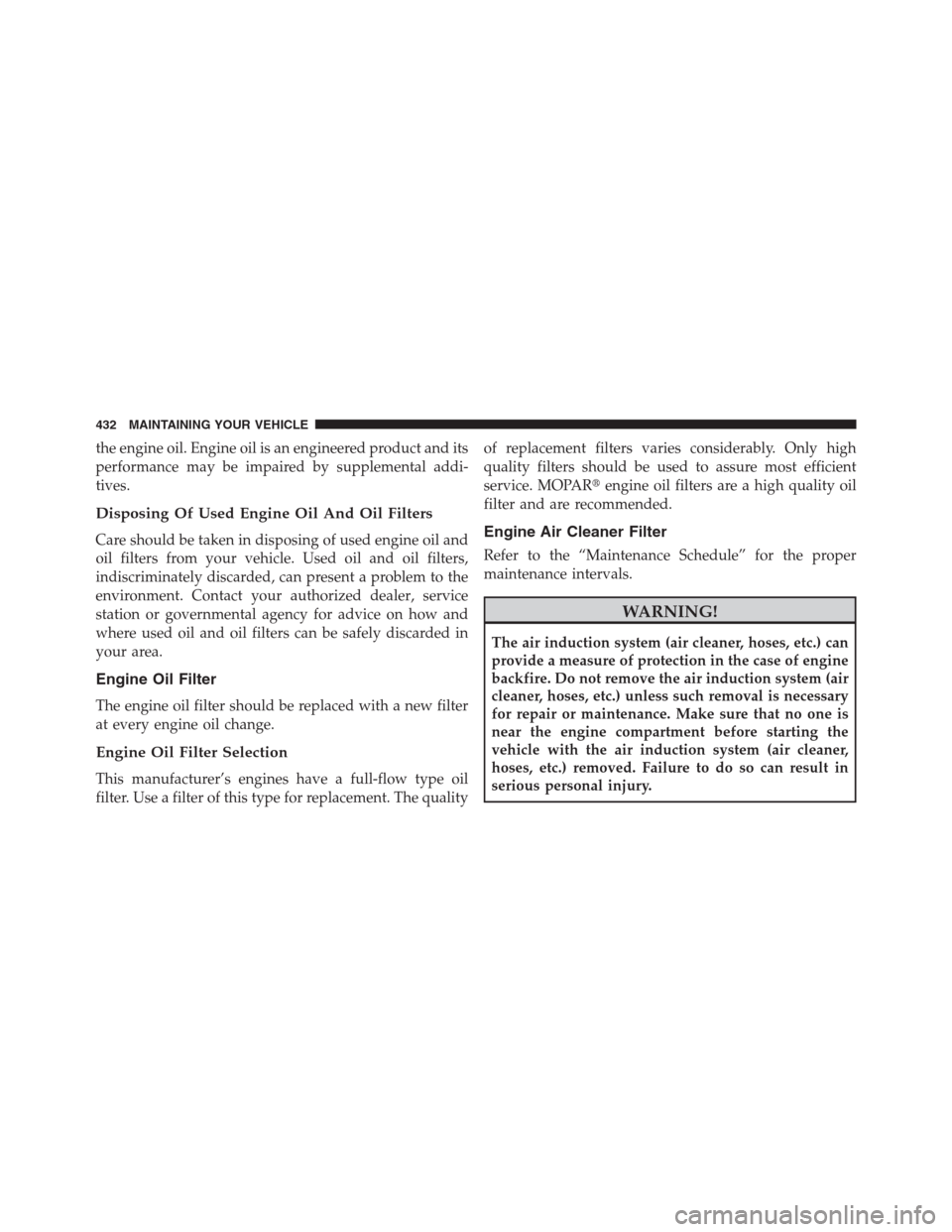 CHRYSLER 200 CONVERTIBLE 2013 1.G Owners Manual the engine oil. Engine oil is an engineered product and its
performance may be impaired by supplemental addi-
tives.
Disposing Of Used Engine Oil And Oil Filters
Care should be taken in disposing of u