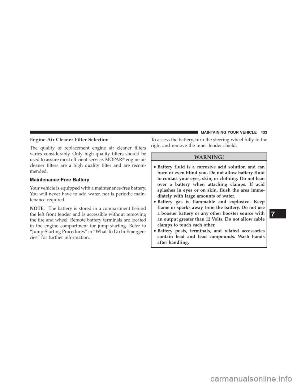 CHRYSLER 200 CONVERTIBLE 2013 1.G Owners Manual Engine Air Cleaner Filter Selection
The quality of replacement engine air cleaner filters
varies considerably. Only high quality filters should be
used to assure most efficient service. MOPARengine a