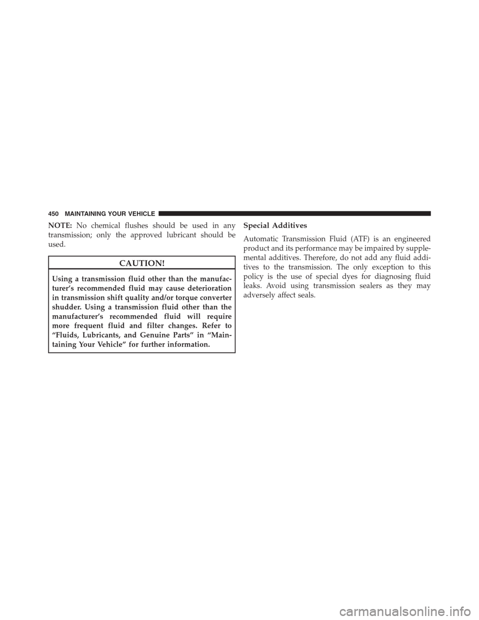 CHRYSLER 200 CONVERTIBLE 2013 1.G Owners Manual NOTE:No chemical flushes should be used in any
transmission; only the approved lubricant should be
used.
CAUTION!
Using a transmission fluid other than the manufac-
turer’s recommended fluid may cau