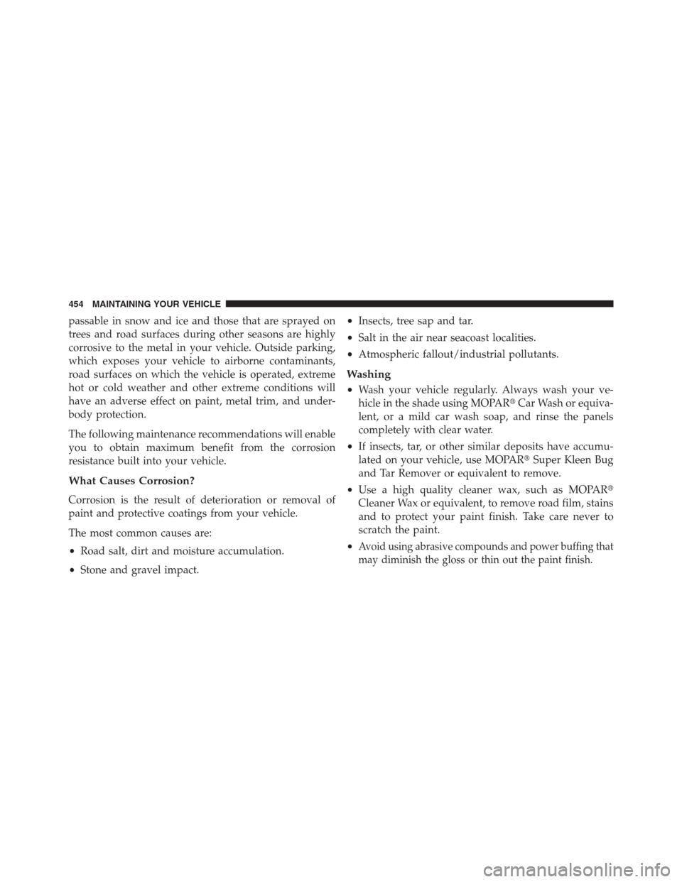 CHRYSLER 200 CONVERTIBLE 2013 1.G Owners Manual passable in snow and ice and those that are sprayed on
trees and road surfaces during other seasons are highly
corrosive to the metal in your vehicle. Outside parking,
which exposes your vehicle to ai