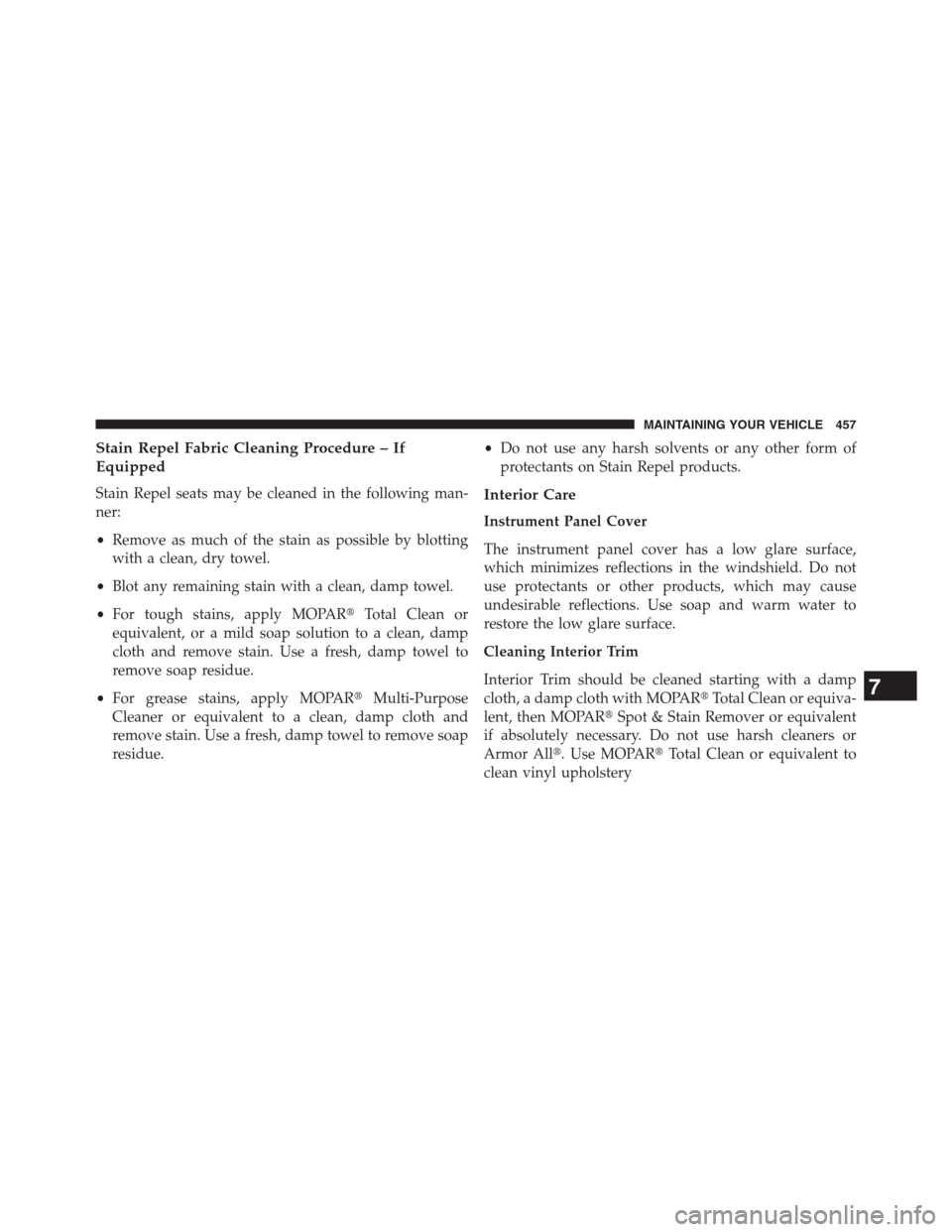 CHRYSLER 200 CONVERTIBLE 2013 1.G Owners Manual Stain Repel Fabric Cleaning Procedure – If
Equipped
Stain Repel seats may be cleaned in the following man-
ner:
•Remove as much of the stain as possible by blotting
with a clean, dry towel.
•Blo