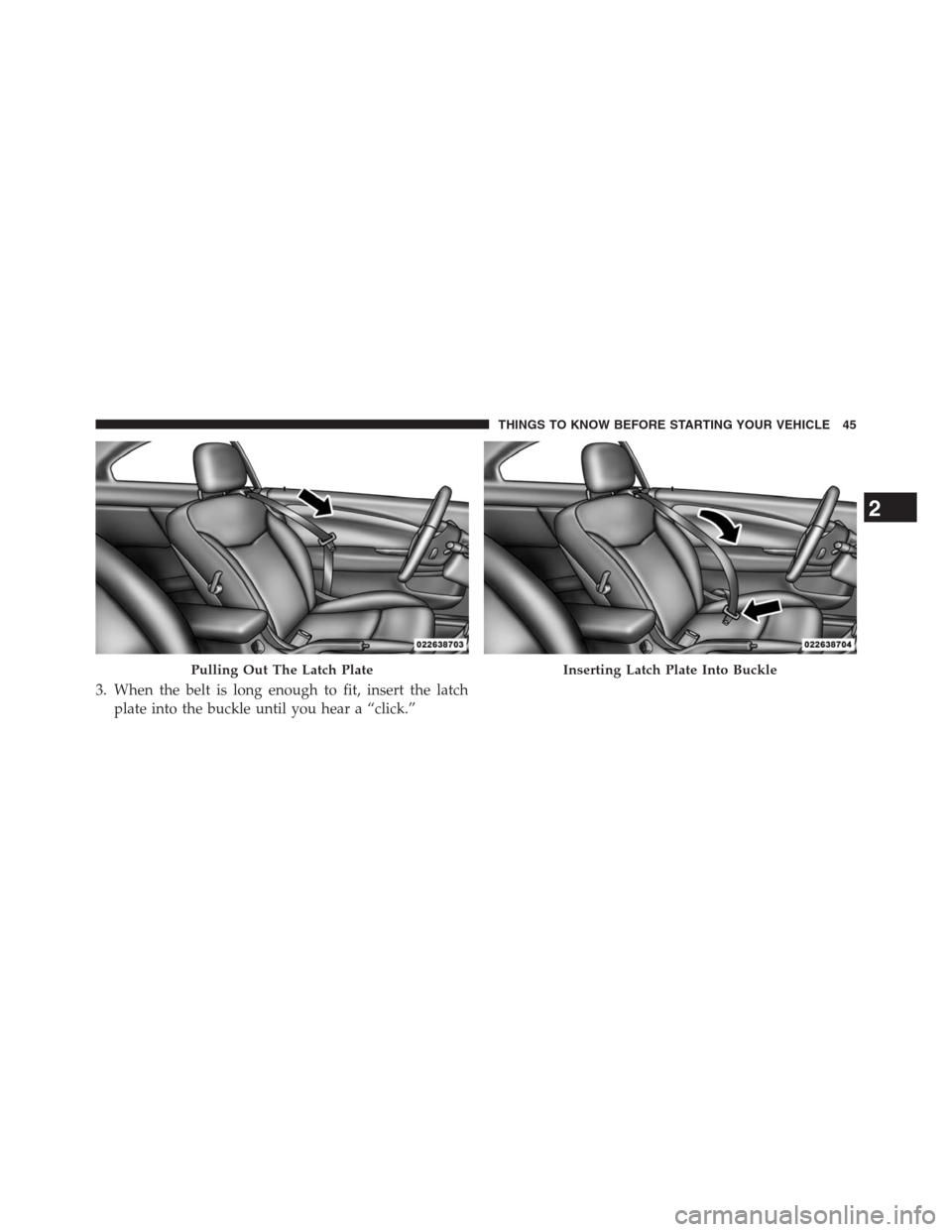 CHRYSLER 200 CONVERTIBLE 2013 1.G Service Manual 3. When the belt is long enough to fit, insert the latch
plate into the buckle until you hear a “click.”
Pulling Out The Latch PlateInserting Latch Plate Into Buckle
2
THINGS TO KNOW BEFORE STARTI CHRYSLER 200 CONVERTIBLE 2013 1.G Service Manual 3. When the belt is long enough to fit, insert the latch
plate into the buckle until you hear a “click.”
Pulling Out The Latch PlateInserting Latch Plate Into Buckle
2
THINGS TO KNOW BEFORE STARTI