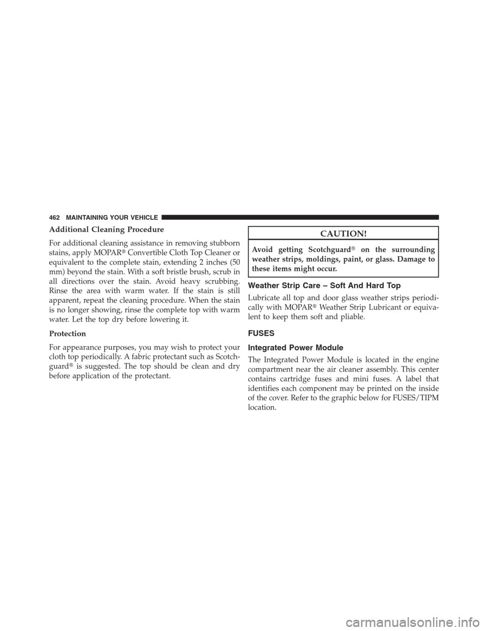 CHRYSLER 200 CONVERTIBLE 2013 1.G Owners Manual Additional Cleaning Procedure
For additional cleaning assistance in removing stubborn
stains, apply MOPARConvertible Cloth Top Cleaner or
equivalent to the complete stain, extending 2 inches (50
mm) 