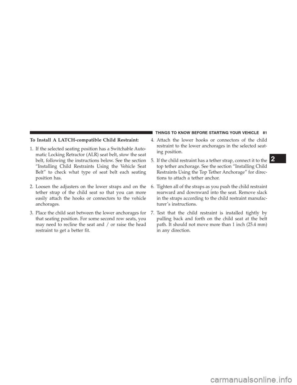 CHRYSLER 200 CONVERTIBLE 2013 1.G Manual Online To Install A LATCH-compatible Child Restraint:
1. If the selected seating position has a Switchable Auto-
matic Locking Retractor (ALR) seat belt, stow the seat
belt, following the instructions below. CHRYSLER 200 CONVERTIBLE 2013 1.G Manual Online To Install A LATCH-compatible Child Restraint:
1. If the selected seating position has a Switchable Auto-
matic Locking Retractor (ALR) seat belt, stow the seat
belt, following the instructions below.